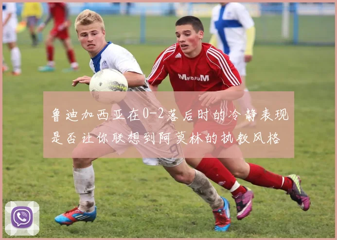 鲁迪加西亚在0-2落后时的冷静表现是否让你联想到阿莫林的执教风格