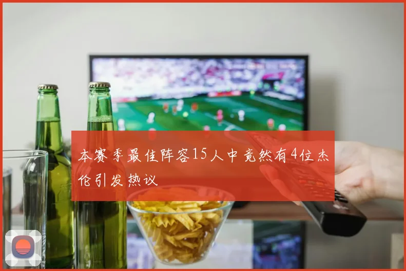 本赛季最佳阵容15人中竟然有4位杰伦引发热议