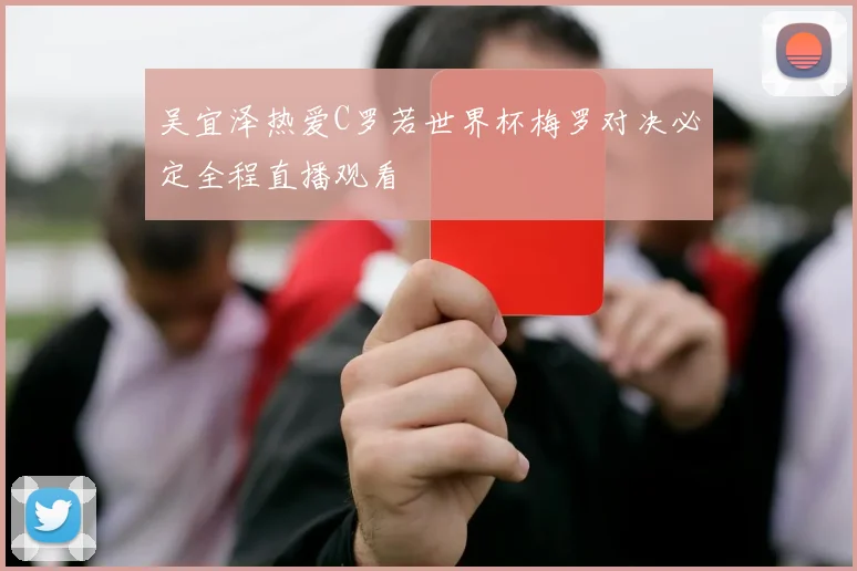 吴宜泽热爱C罗若世界杯梅罗对决必定全程直播观看