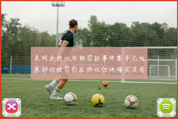 美网友热议布朗罚款事件赛季已结束却仍被罚引发热议但他确实没有说谎